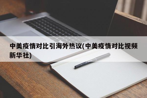 中美疫情对比引海外热议(中美疫情对比视频新华社)