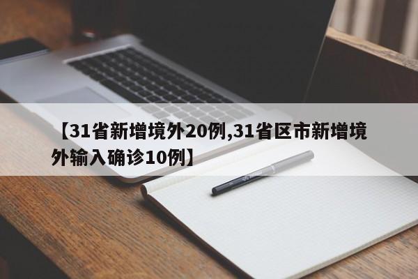 【31省新增境外20例,31省区市新增境外输入确诊10例】